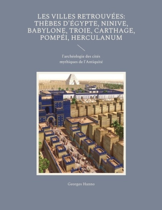 Les villes retrouvées : Thèbes d'Egypte, Ninive, Babylone, Troie, Carthage, Pompéi, Herculanum. L'ar