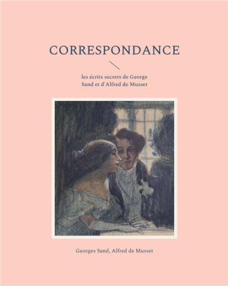 Correspondance. les écrits secrets de George Sand et d'Alfred de Musset