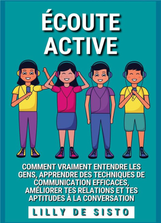Ecoute Active. Comment vraiment entendre les gens, apprendre des techniques de communication efficac