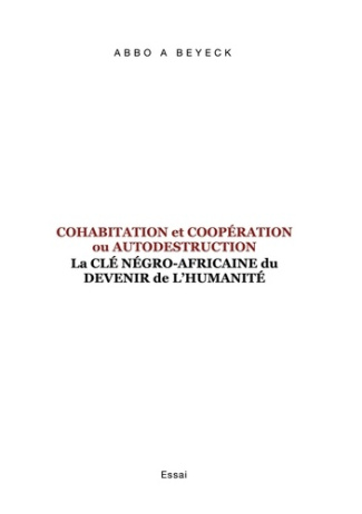 Cohabitation et Coopération ou Autodestruction. La Clé Négro-Africaine du devenir de l'Humanité
