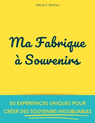Ma Fabrique à Souvenirs. 50 expériences uniques pour créer des souvenirs inoubliables
