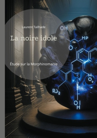 La noire idole. Étude sur la morphinomanie et l'addiction aux drogues à base de morphine