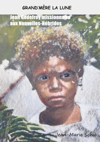 Grand'mère la lune. Jean Godefroy missionnaire aux Nouvelles-Hébrides
