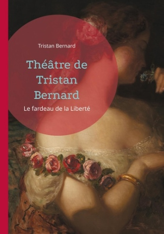 Theatre de tristan bernard. Le fardeau de la liberte