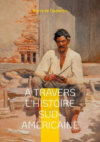 À travers l'Histoire Sud-Américaine. Explorez les racines historiques et culturelles de l'Amérique d