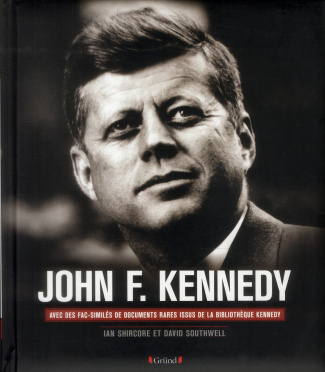 John F. Kennedy. Sa vie, sa présidence, son assassinat