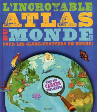 L'incroyable atlas du monde. Pour les globe-trotters en herbe !