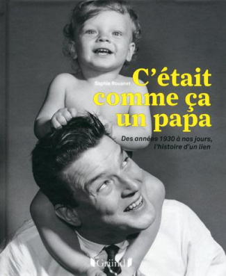 C'était comme ça un papa. Des années 1930 à nos jours, l'histoire d'un lien