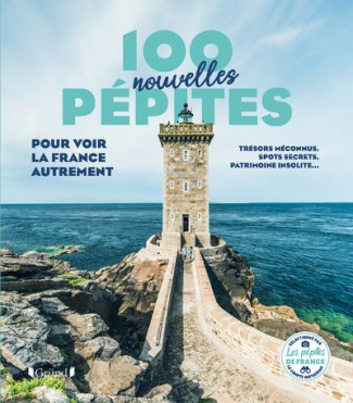 100 nouvelles pépites pour voir la France autrement. Trésors méconnus, spots secrets, patrimoine ins