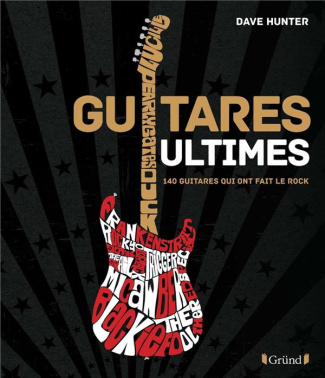 Guitares Ultimes. 140 guitares qui ont fait le rock