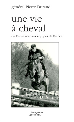 Une vie à cheval. Du Cadre noir aux équipes de France