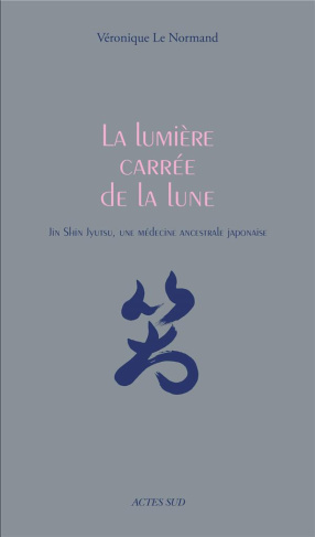 La lumière carrée de la lune. Jin Shin Jyutsu, une médecine ancestrale japonaise