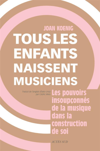 Tous les enfants naissent musiciens. Les pouvoirs insoupconnés de la musique dans la construction de