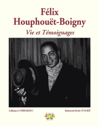 Félix Houphouët-Boigny. Vie et Témoignages - Hommage du cinquantenaire au Père fondateur de la Natio