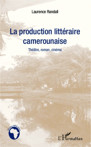 La production littéraire camerounaise. Théâtre, roman, cinéma