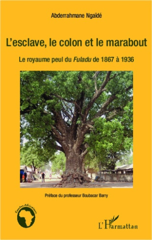 L'esclave, le colon et le marabout. Le royaume peul du Fuladu de 1867 à 1936