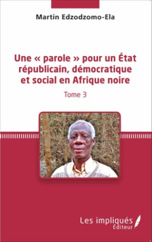 Une « parole » pour un état républicain, démocratique et social en Afrique noire. Tome 3