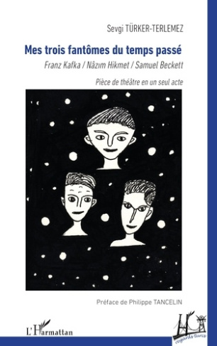 Mes trois fantômes du temps passé. Franz Kafka, Nâzim Hikmet, Samuel Beckett