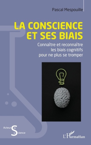 La conscience et ses biais. Connaître et reconnaître les biais cognitifs pour ne plus se tromper