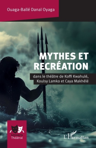 Mythes et recréation. Dans le théâtre de Koffi Kwahulé, Koulsy Lamko et Caya Makhélé