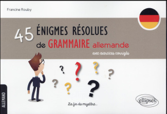 45 énigmes résolues de grammaire allemande. Avec exercices corrigés