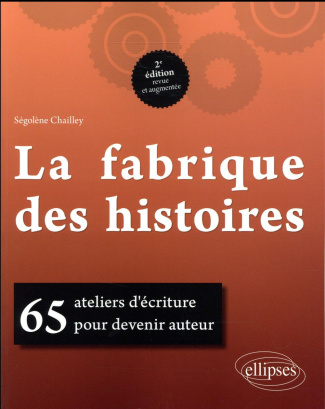 La fabrique des histoires. 65 ateliers d'écriture pour devenir auteur, 2e édition revue et augmentée