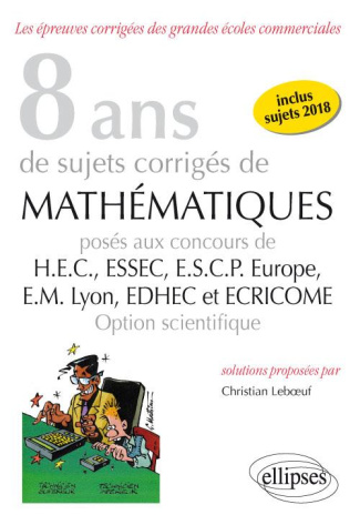6 ans de sujets corrigés de Mathématiques posés aux concours de HEC, ESSEC, ESCP Europe, EM Lyon, ED