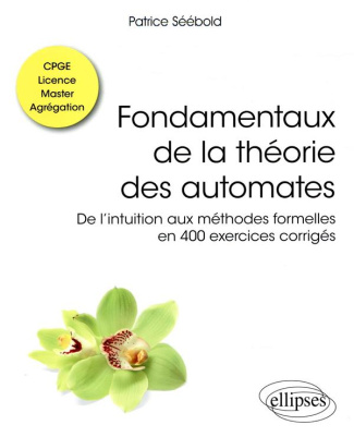 Fondamentaux de la théorie des automates. De l’intuition aux méthodes formelles en 400 exercices cor