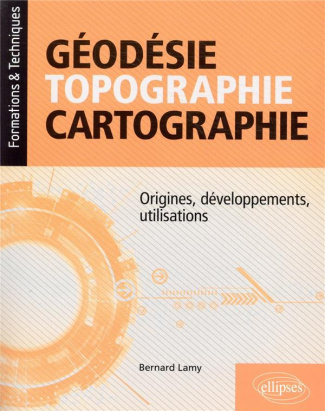 Géodésie, topographie, cartographie. Origines, développements, utilisations
