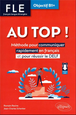 Au top ! FLE Objectif B1 . Méthodes pour communiquer rapidement en français et pour réussir le DELF