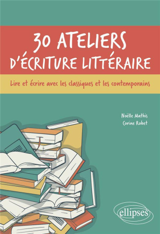 30 ateliers d'écriture littéraire. Lire et écrire avec les classiques et les contemporains