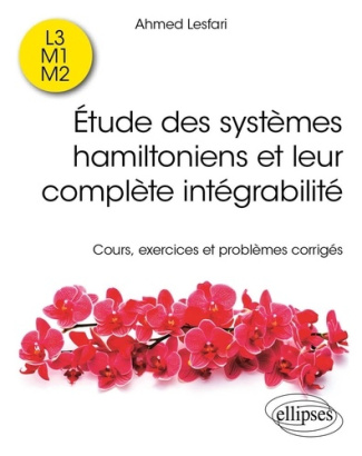 Etude des systèmes hamiltoniens et leur complète intégrabilité. Cours, exercices et problèmes corrig