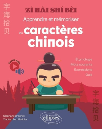 Zì hai shí bèi. Apprendre et mémoriser les caractères chinois - Etymologie, mots courants, expressio