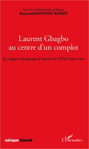 Laurent Gbagbo au centre d'un complot. Le rapport du groupe d'experts de l'ONU mis à nu