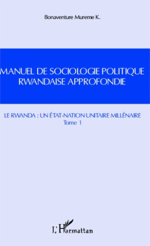 Manuel de sociologie politique rwandaise approfondie. Tome 1, Le Rwanda : un Etat-Nation unitaire mi
