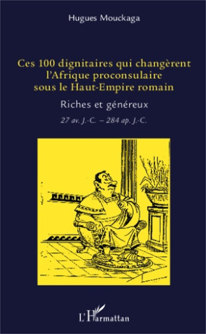 Ces 100 dignitaires qui changèrent l'Afrique proconsulaire sous le Haut-Empire romain. Riches et gén