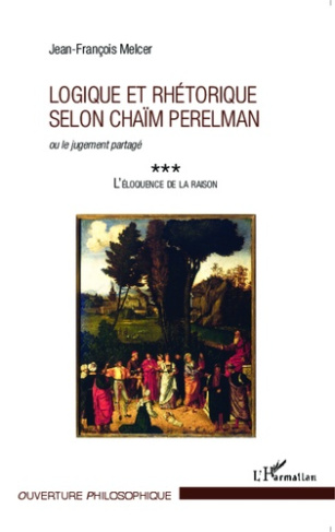 L'éloquence de la raison. Tome 3, Logique et rhétorique selon Chaïm Perelman ou le jugement partagé