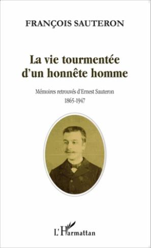 La vie tourmentée d'un honnête homme. Mémoires retrouvées d'Ernest Sauteron (1865-1947)