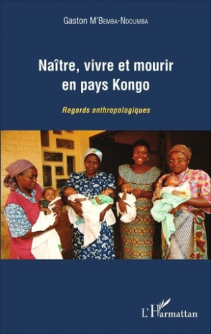Naître, vivre et mourir en pays Kongo. Regards anthropologiques