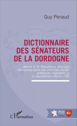 Dictionnaire des sénateurs de la Dordogne. Depuis la IIIe République, ainsi que des représentants de