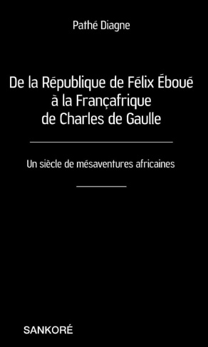 De la République de Félix Eboué à la Françafrique de Charles de Gaulle. Un siècle de mésaventures af