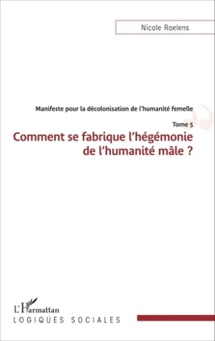 Manifeste pour la décolonisation de l'humanité femelle. Tome 5, Comment se fabrique l'hégémonie de l
