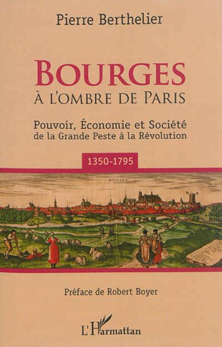 Bourges à l'ombre de Paris. Pouvoir, économie et société de la Grande Peste à la Révolution (1350-17