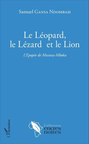 Le léopard, le lézard et le lion. L'Epopée de Mwana-Mboka