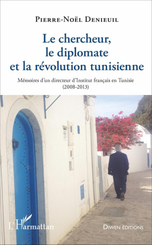 Le chercheur, le diplomate et la révolution tunisienne. Mémoires d'un directeur d'Institut français
