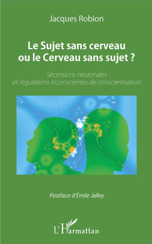 Le Sujet sans cerveau ou le Cerveau sans sujet ? Sécessions neuronales et régulations inconscientes