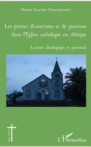 Les prières d'exorcisme et de guérison dans l'Eglise catholique en Afrique. Lecture théologique et p