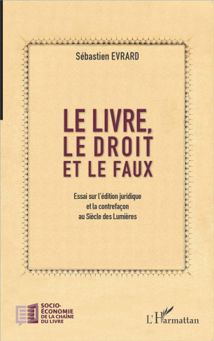 Le livre, le droit et le faux. Essai sur l'édition juridique et la contrefaçon au Siècle des Lumière