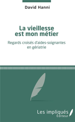 La vieillesse est mon métier. Regards croisés d'aides-soignantes en gériatrie