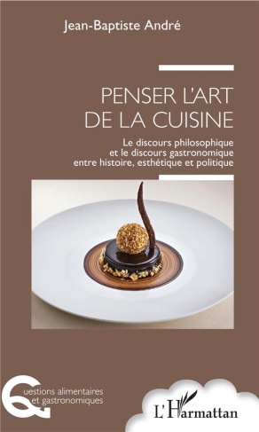 Penser l'art de la cuisine. Le discours philosophique et le discours gastronomique entre histoire, e